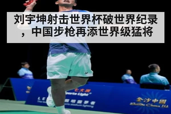 刘宇坤射击世界杯破世界纪录，中国步枪再添世界级猛将