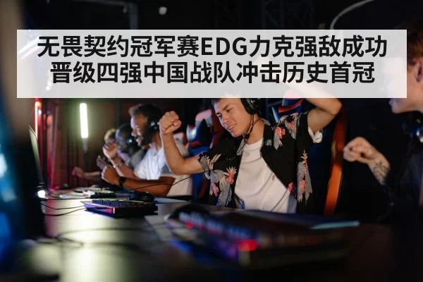 无畏契约冠军赛EDG力克强敌成功晋级四强中国战队冲击历史首冠