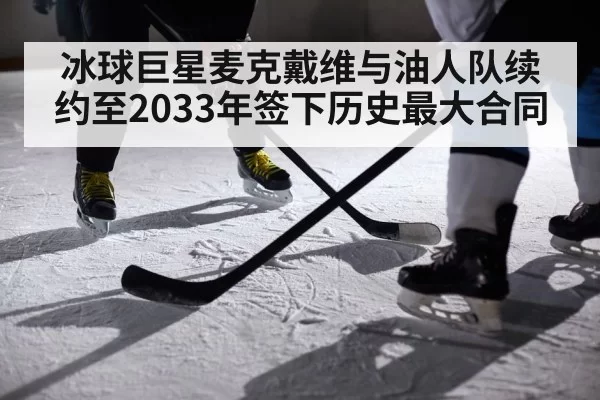 冰球巨星麦克戴维与油人队续约至2033年签下历史最大合同