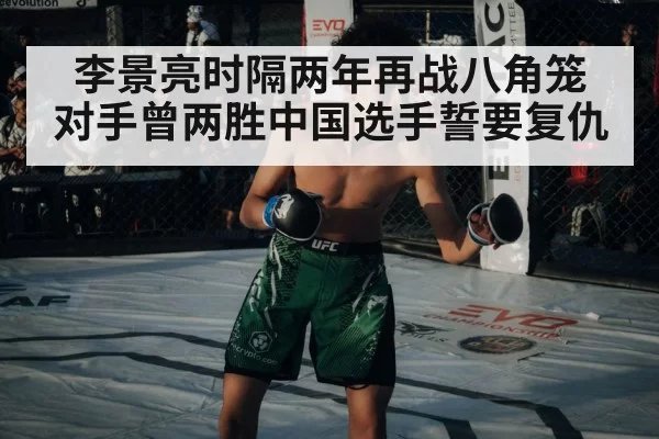 李景亮时隔两年再战八角笼 对手曾两胜中国选手誓要复仇