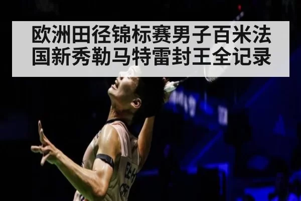 欧洲田径锦标赛男子百米法国新秀勒马特雷封王全记录