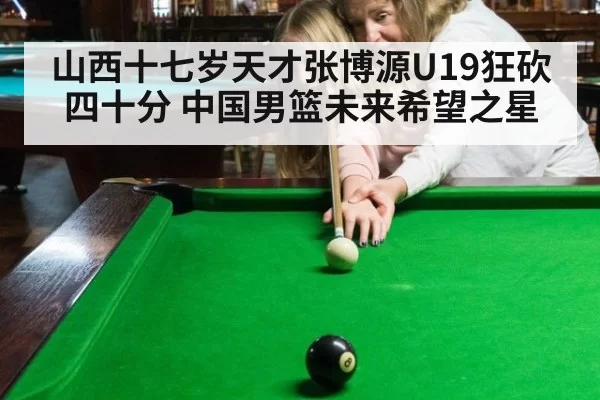 山西十七岁天才张博源U19狂砍四十分 中国男篮未来希望之星